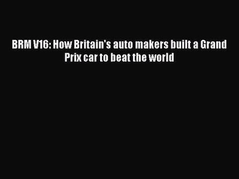 PDF BRM V16: How Britain's auto makers built a Grand Prix car to beat the world EBook
