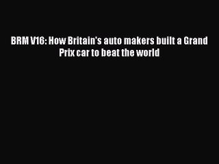 PDF BRM V16: How Britain's auto makers built a Grand Prix car to beat the world  EBook