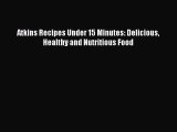 Read Atkins Recipes Under 15 Minutes: Delicious Healthy and Nutritious Food Ebook Free