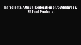 READ book Ingredients: A Visual Exploration of 75 Additives & 25 Food Products Full E-Book