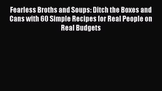 READ FREE E-books Fearless Broths and Soups: Ditch the Boxes and Cans with 60 Simple Recipes