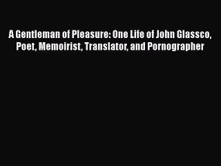 [PDF] A Gentleman of Pleasure: One Life of John Glassco Poet Memoirist Translator and Pornographer