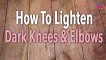 how to lighten dark elbows and knees
