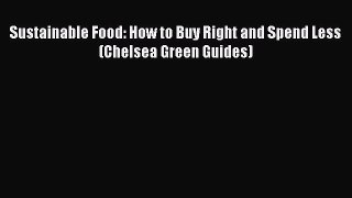 READ FREE E-books Sustainable Food: How to Buy Right and Spend Less (Chelsea Green Guides)