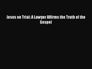 Download Jesus on Trial: A Lawyer Affirms the Truth of the Gospel PDF Free