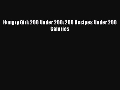 Download Hungry Girl: 200 Under 200: 200 Recipes Under 200 Calories PDF Free