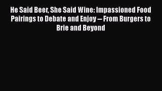 Read Books He Said Beer She Said Wine: Impassioned Food Pairings to Debate and Enjoy -- From