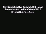 Read Books The Ultimate Breakfast Sandwich: 35 Breakfast Sandwiches You Can Make At Home With