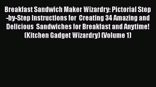 Read Books Breakfast Sandwich Maker Wizardry: Pictorial Step-by-Step Instructions for  Creating