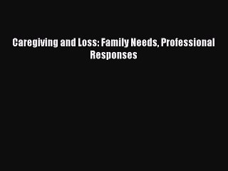 PDF Caregiving and Loss: Family Needs Professional Responses  EBook