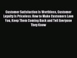 Read Customer Satisfaction Is Worthless Customer Loyalty Is Priceless: How to Make Customers