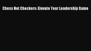 Read Chess Not Checkers: Elevate Your Leadership Game PDF Free
