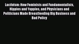 Download Lactivism: How Feminists and Fundamentalists Hippies and Yuppies and Physicians and