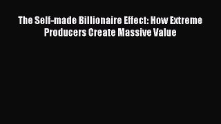 Read The Self-made Billionaire Effect: How Extreme Producers Create Massive Value ebook textbooks