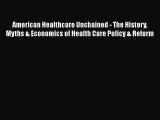 Read American Healthcare Unchained - The History Myths & Economics of Health Care Policy &
