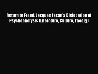 Download Return to Freud: Jacques Lacan's Dislocation of Psychoanalysis (Literature Culture