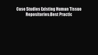 Read Case Studies Existing Human Tissue Repositories:Best Practic Ebook Free