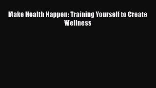 Read Make Health Happen: Training Yourself to Create Wellness Ebook Free