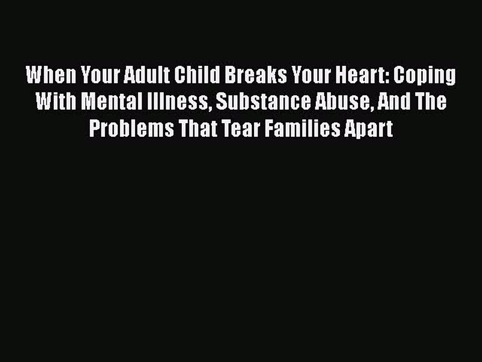 [PDF] When Your Adult Child Breaks Your Heart: Coping With Mental Illness Substance Abuse And