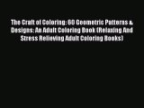 Read Books The Craft of Coloring: 60 Geometric Patterns & Designs: An Adult Coloring Book (Relaxing