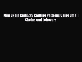 Read Books Mini Skein Knits: 25 Knitting Patterns Using Small Skeins and Leftovers E-Book Free