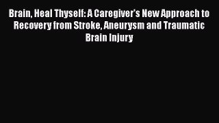 Read Brain Heal Thyself: A Caregiver's New Approach to Recovery from Stroke Aneurysm and Traumatic