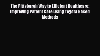 Download The Pittsburgh Way to Efficient Healthcare: Improving Patient Care Using Toyota Based
