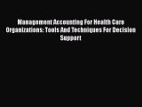 Read Management Accounting For Health Care Organizations: Tools And Techniques For Decision
