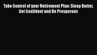 Free[PDF]DownlaodTake Control of your Retirement Plan: Sleep Better Get Confident and Be ProsperousDOWNLOADONLINE