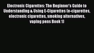 Read Electronic Cigarettes: The Beginner's Guide to Understanding & Using E-Cigarettes (e-cigarettes