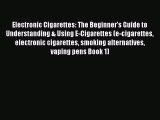 Read Electronic Cigarettes: The Beginner's Guide to Understanding & Using E-Cigarettes (e-cigarettes