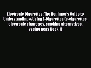 Download Video: Read Electronic Cigarettes: The Beginner's Guide to Understanding & Using E-Cigarettes (e-cigarettes