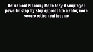 READbookRetirement Planning Made Easy: A simple yet powerful step-by-step approach to a safer
