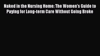 FREEDOWNLOADNaked in the Nursing Home: The Women's Guide to Paying for Long-term Care Without