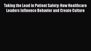 Read Taking the Lead in Patient Safety: How Healthcare Leaders Influence Behavior and Create