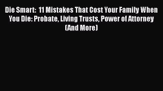 READbookDie Smart:  11 Mistakes That Cost Your Family When You Die: Probate Living Trusts Power