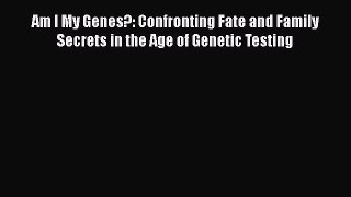 Read Am I My Genes?: Confronting Fate and Family Secrets in the Age of Genetic Testing Ebook