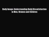 Read Body Image: Understanding Body Dissatisfaction in Men Women and Children Ebook Free