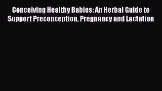 Read Book Conceiving Healthy Babies: An Herbal Guide to Support Preconception Pregnancy and