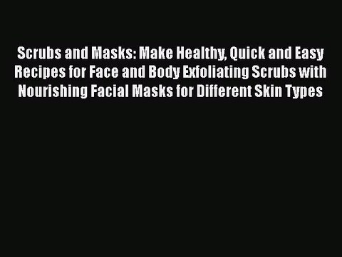 Download Scrubs and Masks: Make Healthy Quick and Easy Recipes for Face and Body Exfoliating