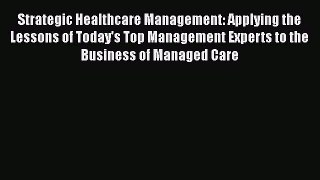 Read Strategic Healthcare Management: Applying the Lessons of Today's Top Management Experts