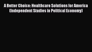 Read A Better Choice: Healthcare Solutions for America (Independent Studies in Political Economy)
