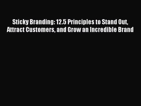 Read Sticky Branding: 12.5 Principles to Stand Out Attract Customers and Grow an Incredible