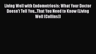 Read Book Living Well with Endometriosis: What Your Doctor Doesn't Tell You...That You Need