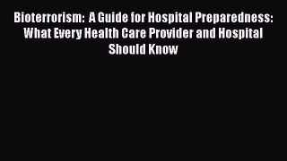 Read Bioterrorism:  A Guide for Hospital Preparedness: What Every Health Care Provider and