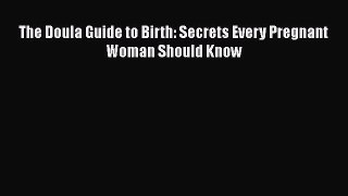 Read Book The Doula Guide to Birth: Secrets Every Pregnant Woman Should Know E-Book Free