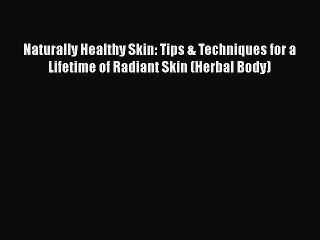 Download Naturally Healthy Skin: Tips & Techniques for a Lifetime of Radiant Skin (Herbal Body)