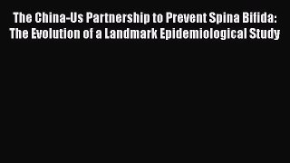 Read The China-Us Partnership to Prevent Spina Bifida: The Evolution of a Landmark Epidemiological