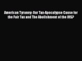Read American Tyranny: Our Tax-Apocalypse Cause for the Fair Tax and The Abolishment of the