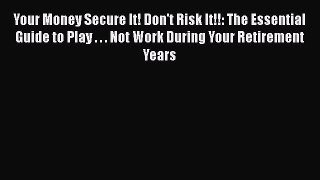 EBOOKONLINEYour Money Secure It! Don't Risk It!!: The Essential Guide to Play . . . Not Work